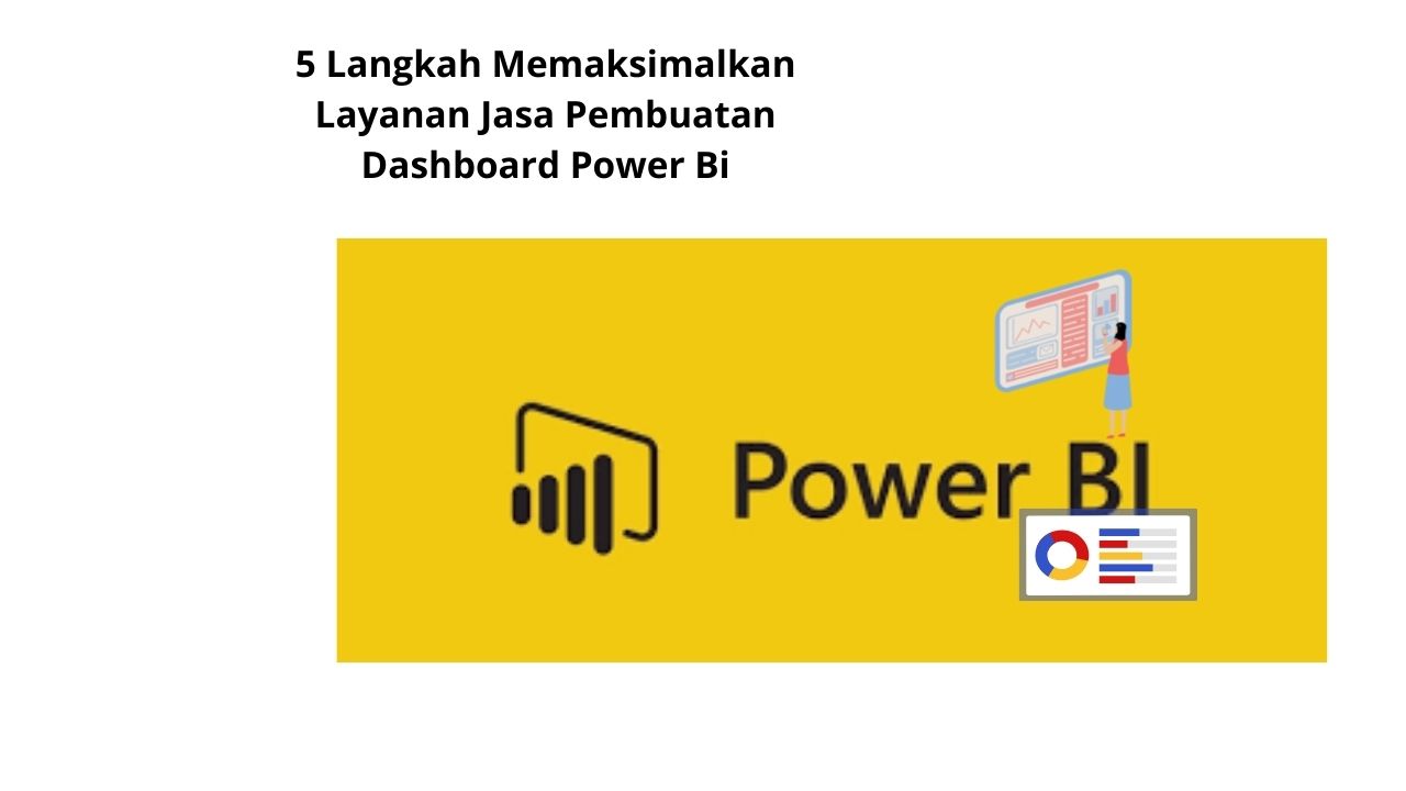 5 Langkah Memaksimalkan Layanan Jasa Pembuatan Dashboard Power Bi